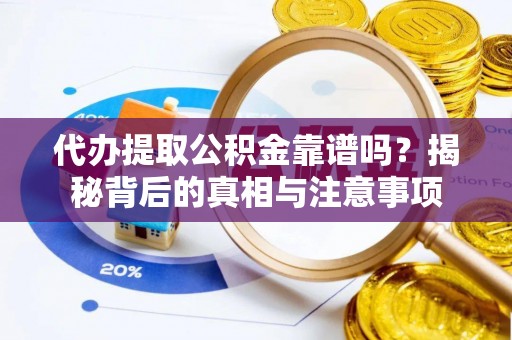 承德代办提取公积金靠谱吗？揭秘背后的真相与注意事项