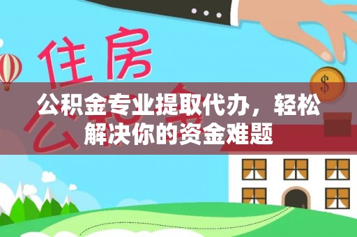 承德公积金专业提取代办，轻松解决你的资金难题