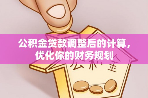 承德公积金贷款调整后的计算，优化你的财务规划
