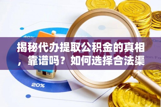 承德揭秘代办提取公积金的真相，靠谱吗？如何选择合法渠道
