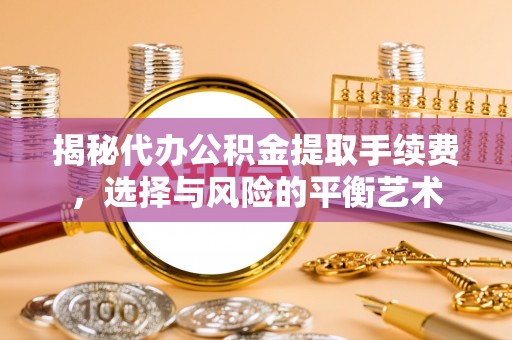 承德揭秘代办公积金提取手续费，选择与风险的平衡艺术