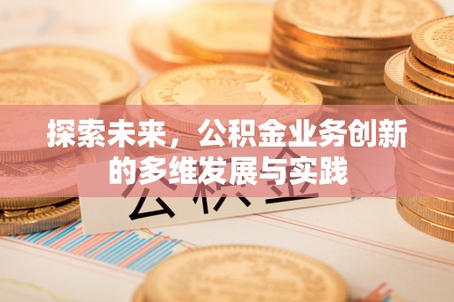 承德探索未来，公积金业务创新的多维发展与实践