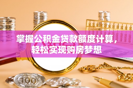 承德掌握公积金贷款额度计算，轻松实现购房梦想