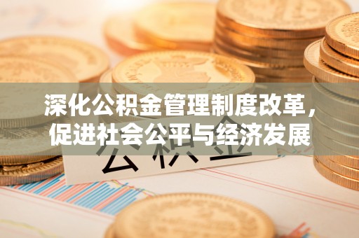 承德深化公积金管理制度改革，促进社会公平与经济发展