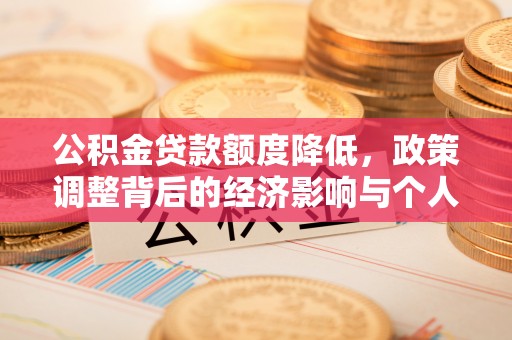 承德公积金贷款额度降低，政策调整背后的经济影响与个人应对策略