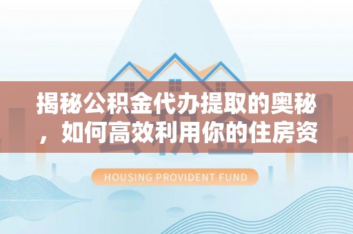 承德揭秘公积金代办提取的奥秘，如何高效利用你的住房资金