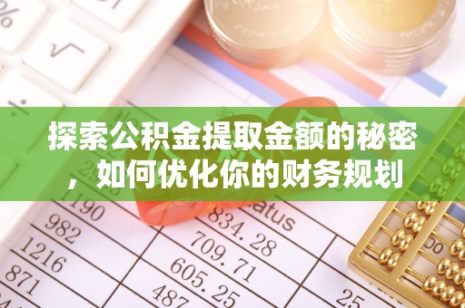 承德探索公积金提取金额的秘密，如何优化你的财务规划