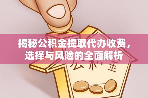 承德揭秘公积金提取代办收费，选择与风险的全面解析