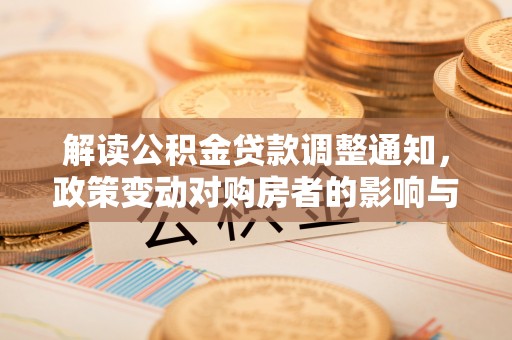 承德解读公积金贷款调整通知，政策变动对购房者的影响与应对策略