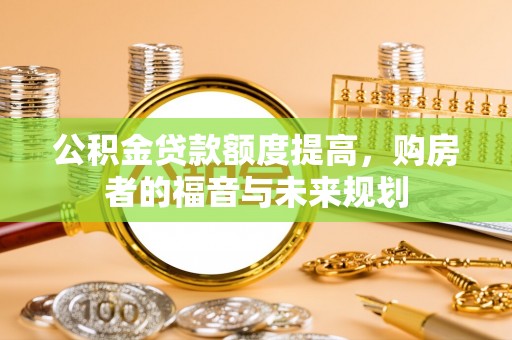 承德公积金贷款额度提高，购房者的福音与未来规划