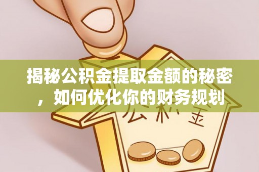 承德揭秘公积金提取金额的秘密，如何优化你的财务规划
