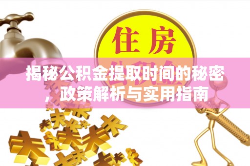 承德揭秘公积金提取时间的秘密，政策解析与实用指南