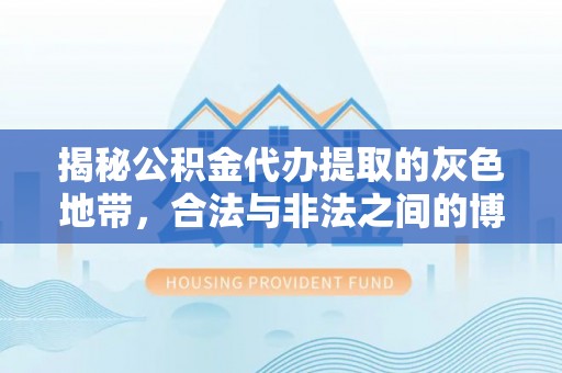 承德揭秘公积金代办提取的灰色地带，合法与非法之间的博弈