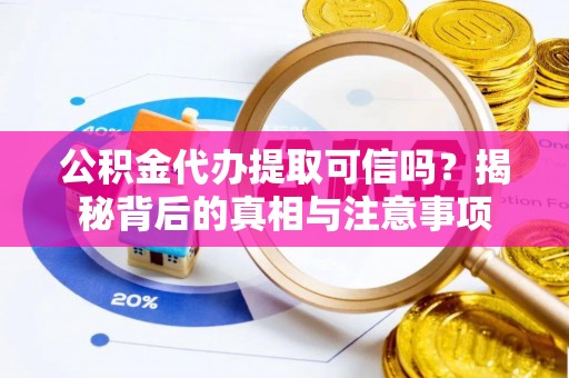 承德公积金代办提取可信吗？揭秘背后的真相与注意事项