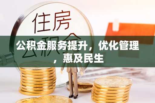 承德公积金服务提升，优化管理，惠及民生