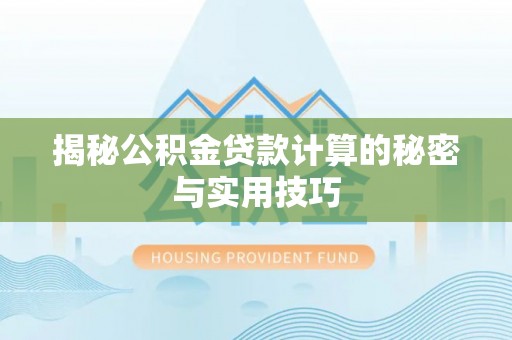 承德揭秘公积金贷款计算的秘密与实用技巧