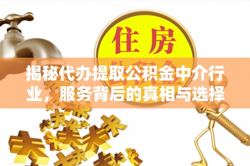 承德揭秘代办提取公积金中介行业，服务背后的真相与选择指南