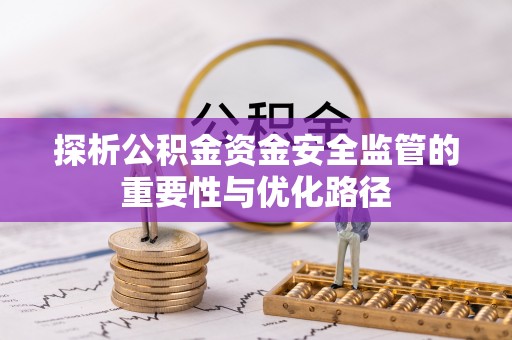 承德探析公积金资金安全监管的重要性与优化路径