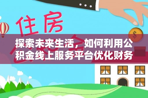 承德探索未来生活，如何利用公积金线上服务平台优化财务管理