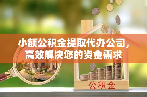 承德小额公积金提取代办公司，高效解决您的资金需求