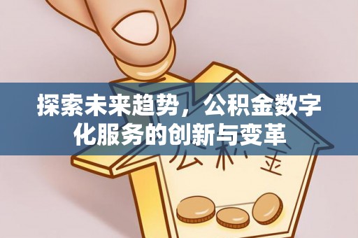 承德探索未来趋势，公积金数字化服务的创新与变革