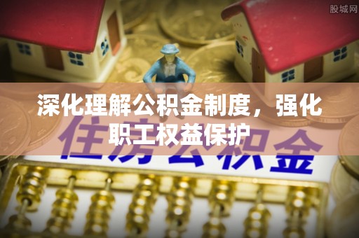 承德深化理解公积金制度，强化职工权益保护