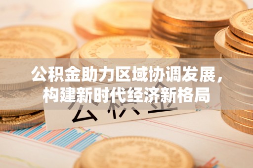 承德公积金助力区域协调发展，构建新时代经济新格局