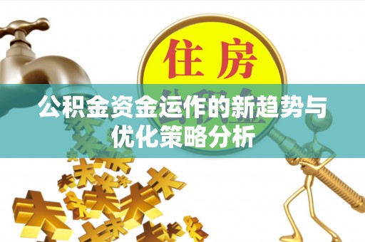 承德公积金资金运作的新趋势与优化策略分析