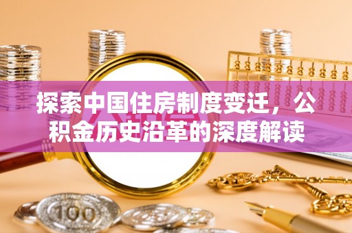 承德探索中国住房制度变迁，公积金历史沿革的深度解读