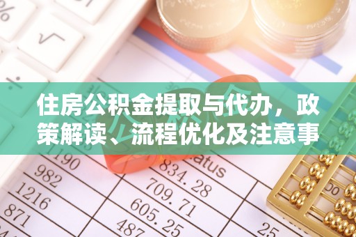 承德住房公积金提取与代办，政策解读、流程优化及注意事项