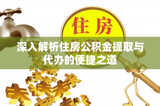 承德深入解析住房公积金提取与代办的便捷之道