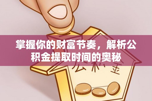 承德掌握你的财富节奏，解析公积金提取时间的奥秘