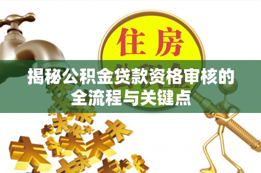 承德揭秘公积金贷款资格审核的全流程与关键点
