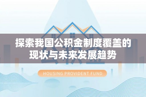 承德探索我国公积金制度覆盖的现状与未来发展趋势