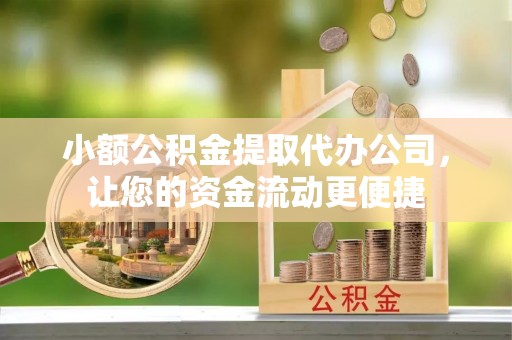承德小额公积金提取代办公司，让您的资金流动更便捷