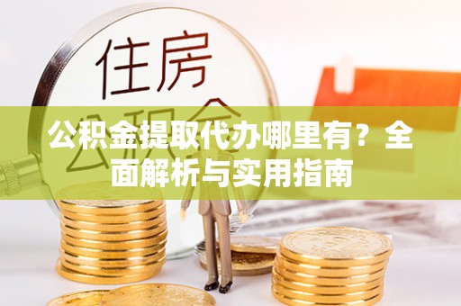 承德公积金提取代办哪里有？全面解析与实用指南