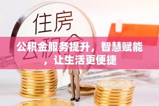 承德公积金服务提升，智慧赋能，让生活更便捷
