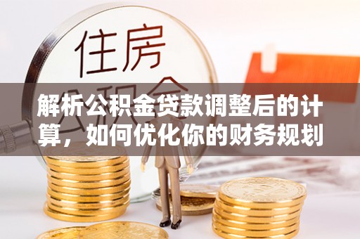 承德解析公积金贷款调整后的计算，如何优化你的财务规划