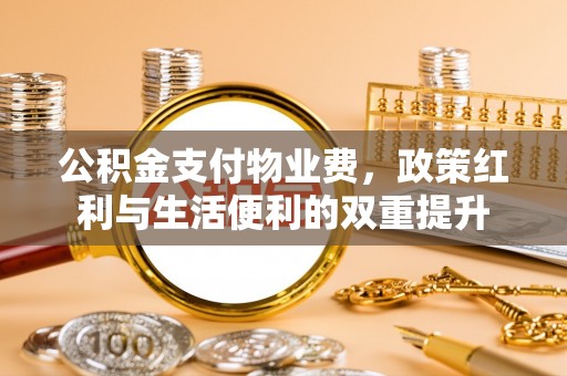 承德公积金支付物业费，政策红利与生活便利的双重提升