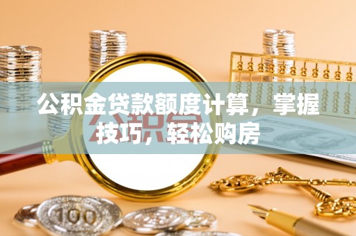 承德公积金贷款额度计算，掌握技巧，轻松购房