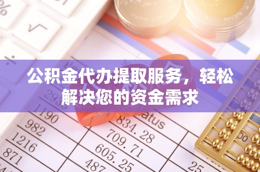 承德公积金代办提取服务，轻松解决您的资金需求