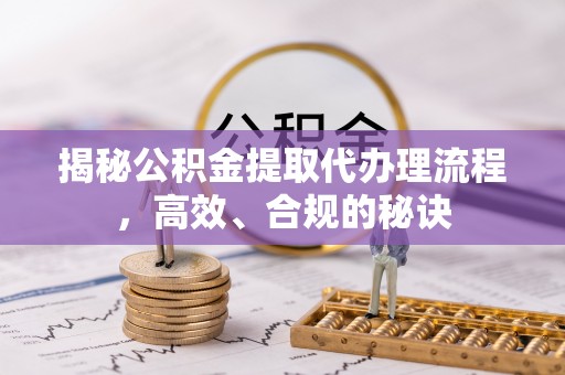承德揭秘公积金提取代办理流程，高效、合规的秘诀