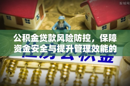 承德公积金贷款风险防控，保障资金安全与提升管理效能的多维度探索