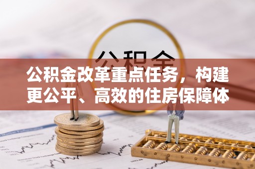 承德公积金改革重点任务，构建更公平、高效的住房保障体系