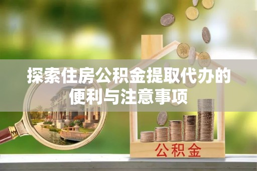 承德探索住房公积金提取代办的便利与注意事项