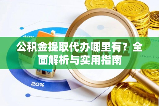 承德公积金提取代办哪里有？全面解析与实用指南