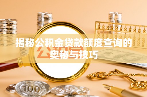 承德揭秘公积金贷款额度查询的奥秘与技巧