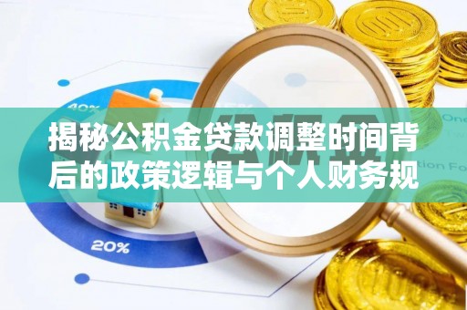 承德揭秘公积金贷款调整时间背后的政策逻辑与个人财务规划