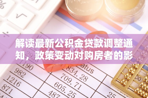 承德解读最新公积金贷款调整通知，政策变动对购房者的影响