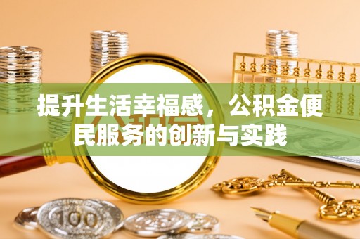承德提升生活幸福感，公积金便民服务的创新与实践